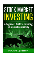 Stock Market Investing: A Beginners Guide to Investing in Stocks Successfully