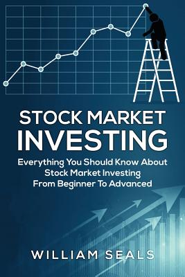 Stock Market Investing: Everything You Should Know about Stock Market Investing from Beginner to Advanced - Seals, William