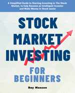 Stock Market Investing for Beginners: A Simplified Guide to Starting Investing in The Stock Market, to help Become an Intelligent Investor and Make Money in Stock easier