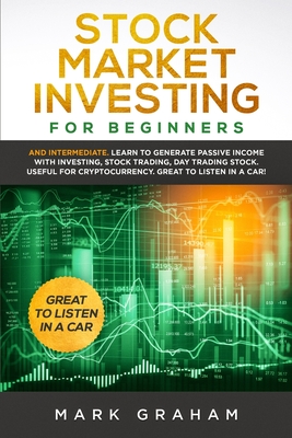 Stock Market Investing for Beginners: And Intermediate. Learn to Generate Passive Income with Investing, Stock Trading, Day Trading Stock. Useful for Cryptocurrency - Graham, Mark