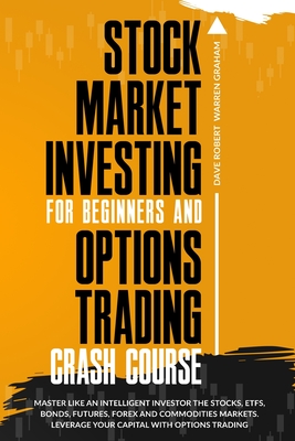 Stock Market Investing for Beginners and Options Trading Crash Course: Master Like an Intelligent Investor the Stocks, ETFs, Bonds, Futures, Forex and Commodities Markets. Leverage Your Capital with Options Trading - Graham Warren, Dave