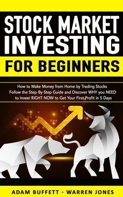 Stock Market Investing for Beginners: How to Make Money From Home by Trading Stocks Follow the Step-By-Step Guide and Discover WHY You NEED to Invest RIGHT NOW to Get Your First Profit in 5 Days - Jones, Warren, and Buffett, Adam