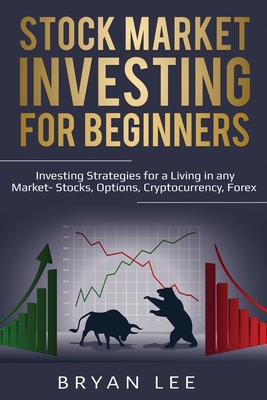 Stock Market Investing for Beginners: Investing Strategies for a Living in any Market- Stocks, Options, Cryptocurrency, Forex - Lee, Bryan