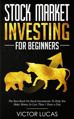 Stock Market Investing For Beginners: The Best Book on Stock Investments To Help You Make Money In Less Than 1 Hour a Day - Lucas, Victor