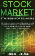 Stock Market Strategies For Beginners: The Bible For Making Money From Home. How To Understand Trends And Learn New Day Trading Tactics. Tips And Tricks For The Trading Market, Forex, Futures, Options