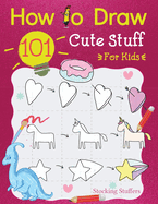 Stocking Stuffers For Kids: How To Draw 101 Cute Stuff For Kids: Super Simple and Easy Step-by-Step Guide Book to Draw Everything, A Christmas Gifts For Kids, Teens, Fun For The Whole Family: Fun Activity Book for Girls and Boys