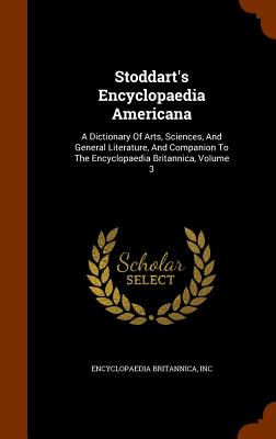 Stoddart's Encyclopaedia Americana: A Dictionary Of Arts, Sciences, And General Literature, And Companion To The Encyclopaedia Britannica, Volume 3 - Inc, Encyclopaedia Britannica