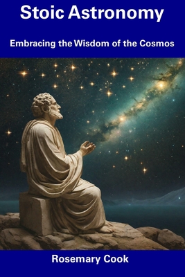 Stoic Astronomy: Embracing the Wisdom of the Cosmos - Cook, Rosemary