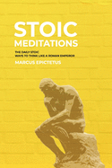 Stoic Meditations: The Daily Stoic Ways to Think Like a Roman Emperor - Meditations on Wisdom, Perseverance and the Art of Living