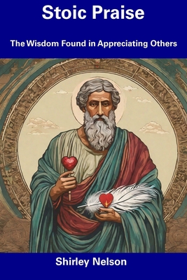 Stoic Praise: The Wisdom Found in Appreciating Others - Nelson, Shirley