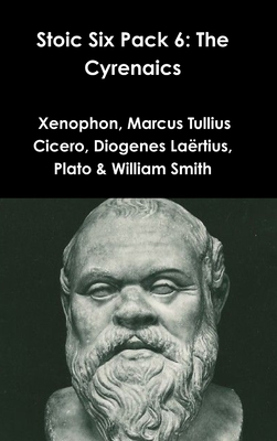 Stoic Six Pack 6: The Cyrenaics - Xenophon, and Cicero, Marcus Tullius, and Laërtius, Diogenes