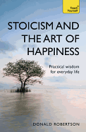 Stoicism and the Art of Happiness: Practical wisdom for everyday life: embrace perseverance, strength and happiness with stoic philosophy