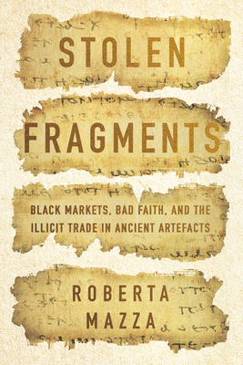 Stolen Fragments: Black Markets, Bad Faith, and the Illicit Trade in Ancient Artefacts - Mazza, Roberta