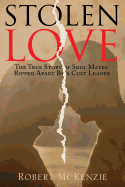 Stolen Love: The True Story of Soul Mates Ripped Apart by a Cult Leader - McKenzie, Robert