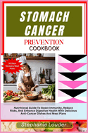 Stomach Cancer Prevention Cookbook: Nutritional Guide To Boost Immunity, Reduce Risks, And Enhance Digestive Health With Delicious Anti-Cancer Dishes And Meal Plans