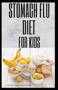 Stomach Flu Diet for Kids: How to Treat and Cure Diarrhea, Acid Reflux, Constipation, Gas, Nausea, Ulcers, Menstrual Cramps, and Stomach Flu