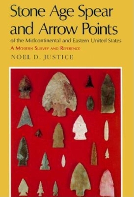 Stone Age Spear and Arrow Points of the Midcontinental and Eastern United States: A Modern Survey and Reference - Justice, Noel D