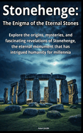 Stonehenge: The Enigma of the Eternal Stones: Journey into the heart of an ancient mystery