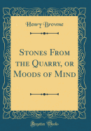 Stones from the Quarry, or Moods of Mind (Classic Reprint)