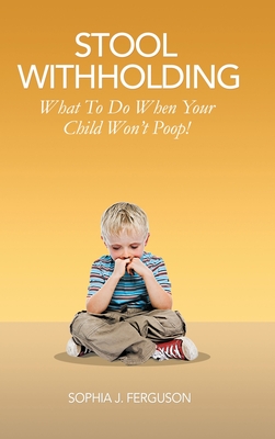 Stool Withholding: What To Do When Your Child Won't Poop! (USA Edition) - Ferguson, Sophia J