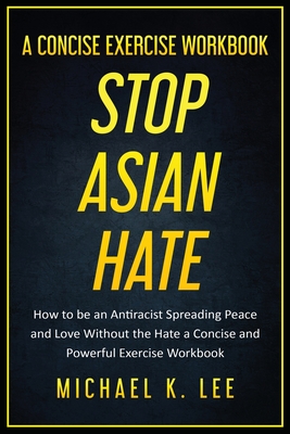 Stop Asian Hate - A Concise Exercise Workbook by Michael K. Lee - Lee, Michael