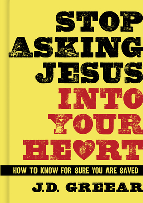 Stop Asking Jesus Into Your Heart: How to Know for Sure You Are Saved - Greear, J D