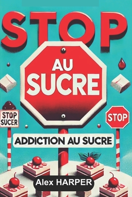 Stop Au Sucre: Addiction Au Sucre - Harper, Alex