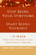 Stop Being Your Symptoms and Start Being Yourself: The 6-week Mind-body Program to Ease Your Chronic Symptoms - Barsky, Arthur J, and Deans, Emily C