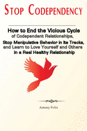 Stop Codependency: How to End the Vicious Cycle of Codependent Relationships, Stop Manipulative Behavior in Its Tracks, and Learn to Love Yourself and Others in a Real Healthy Relationship