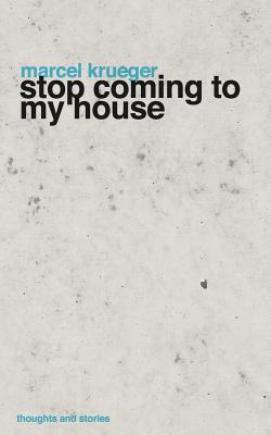 Stop Coming to My House: Thoughts and Stories - Krueger, Marcel