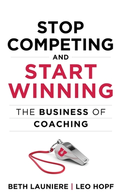 Stop Competing and Start Winning: The Business of Coaching - Hopf, Leo, and Launiere, Beth