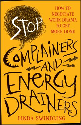 Stop Complainers and Energy Drainers: How to Negotiate Work Drama to Get More Done - Swindling, Linda Byars