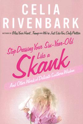 Stop Dressing Your Six-Year-Old Like a Skank: And Other Words of Delicate Southern Wisdom - Rivenbark, Celia