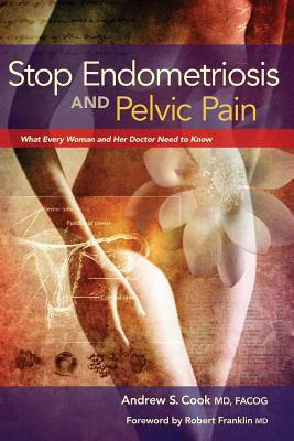 Stop Endometriosis and Pelvic Pain: What Every Woman and Her Doctor Need to Know - Cook, Andrew, Dr., MD, Facog, and Franklin, Robert (Foreword by)