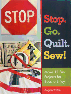 Stop. Go. Quilt. Sew!: Make 12 Fun Projects for Boys to Enjoy