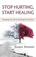 Stop Hurting, Start Healing: Changing Your Life and Unlocking Your Destiny