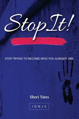 Stop It: Stop trying to become who you already are - Yates, Sheri