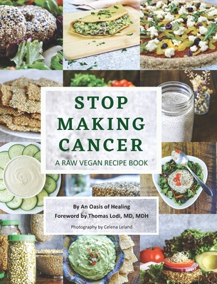 Stop Making Cancer: A Raw Vegan Recipe Book - An Oasis of Healing, and Lodi, Thomas, and Leland, Celena (Photographer)