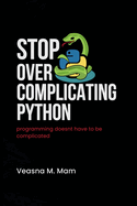 Stop Overcomplicating Python: Programming Doesn't Have to Be Complicated
