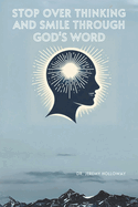 Stop Overthinking and Smile through God's Word: 23+ Epiphanies of God's Goodness Through scripture to increase calm, peace, joy, & hope.