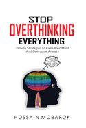 Stop Overthinking Everything: Proven Strategies to Calm Your Mind And Overcome Anxiety