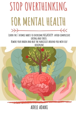 Stop Overthinking for Mental Health: Learn the 7 atomic habits to overcome negativity: avoid compulsive eating and stress. Rewire your brain and beat the narcissist around you with self discipline - Adani, Adele