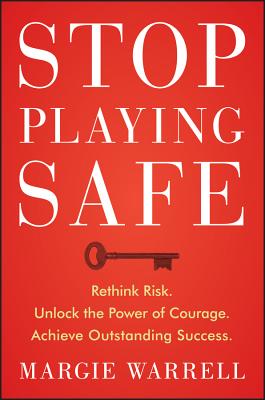 Stop Playing Safe: Rethink Risk, Unlock the Power of Courage, Achieve Outstanding Success - Warrell, Margie