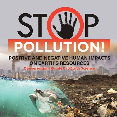 Stop Pollution! Positive and Negative Human Impacts on Earth's Resources Conservation Grade 6-8 Earth Science - Baby Professor