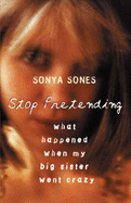 Stop Pretending: What Happened When My Big Sister Went Crazy - Sones, Sonya