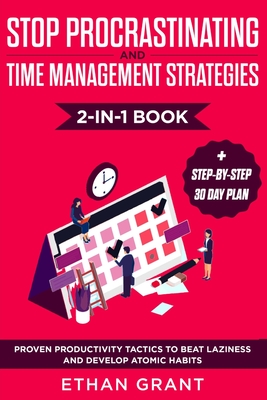 Stop Procrastinating and Time Management Strategies 2-in-1 Book: Proven Productivity Tactics to Beat Laziness and Develop Atomic Habits + Step-by-Step 30 Day Plan - Grant, Ethan