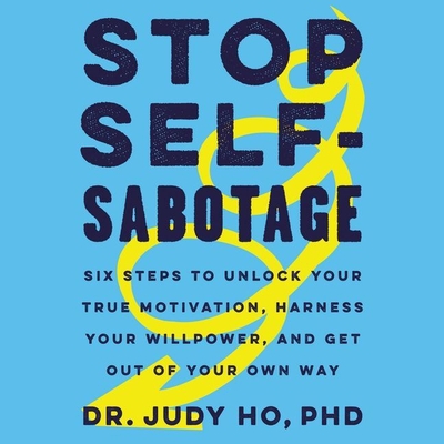 Stop Self-Sabotage: Six Steps to Unlock Your True Motivation, Harness Your Willpower, and Get Out of Your Own Way - Ho, Judy, and Zeller, Emily Woo (Read by)