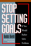 Stop Setting Goals If You Would Rather Solve Problems - Biehl, Bobb