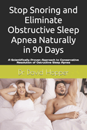 Stop Snoring and Eliminate Obstructive Sleep Apnea naturally in 90 Days.: A Scientifically Proven Approach to Conservative Resolution of Ostructive Sleep Apnea