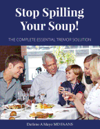 Stop Spilling Your Soup!: The Complete Essential Tremor Solution